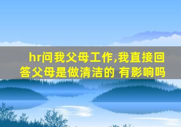 hr问我父母工作,我直接回答父母是做清洁的 有影响吗
